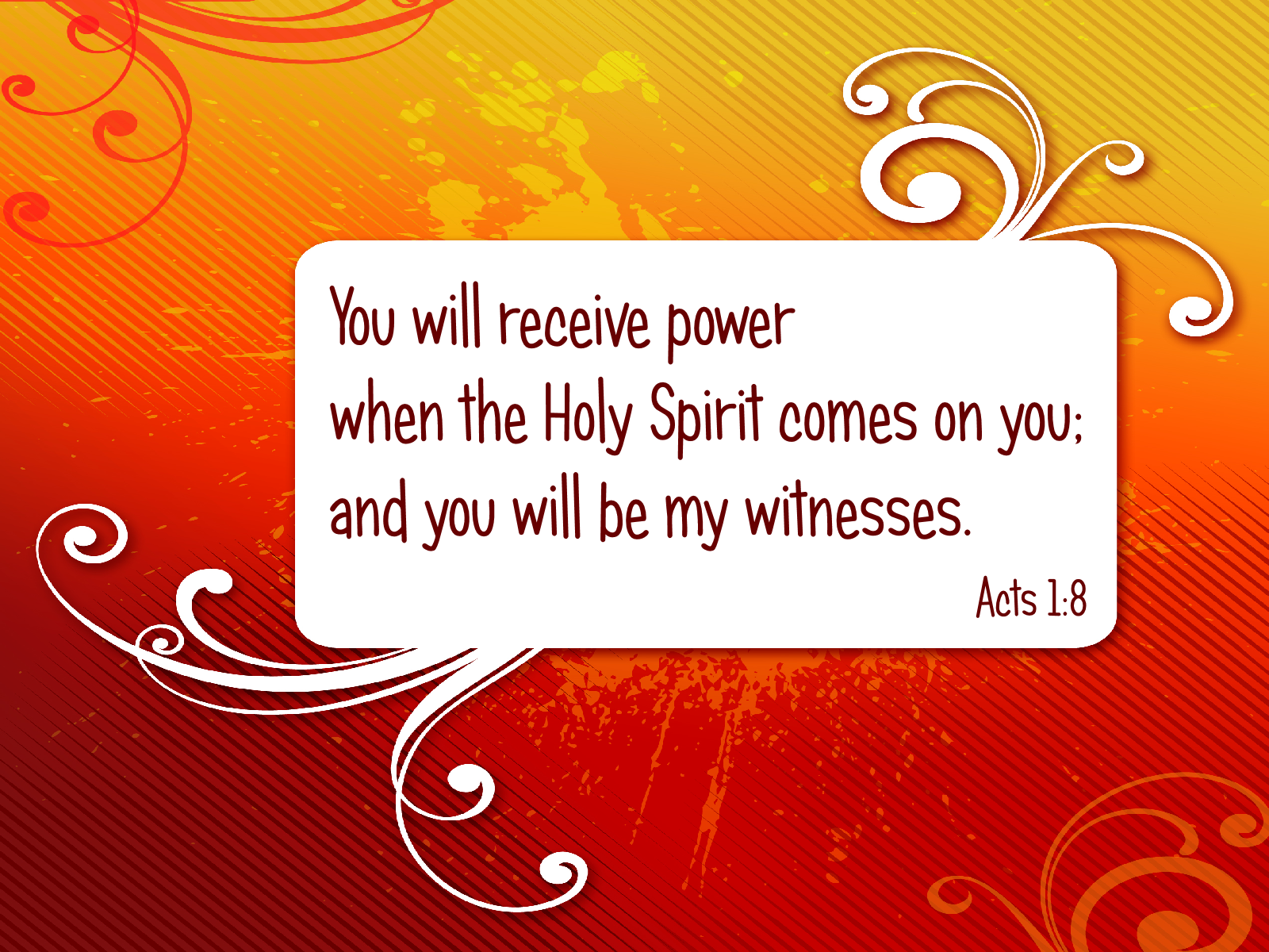 You will receive power when the Holy Spirit comes on you; and you will be my witnesses. | Acts 1:8